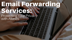Email Forwarding Services: Protecting Your Privacy with Aliases